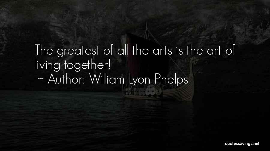 William Lyon Phelps Quotes: The Greatest Of All The Arts Is The Art Of Living Together!