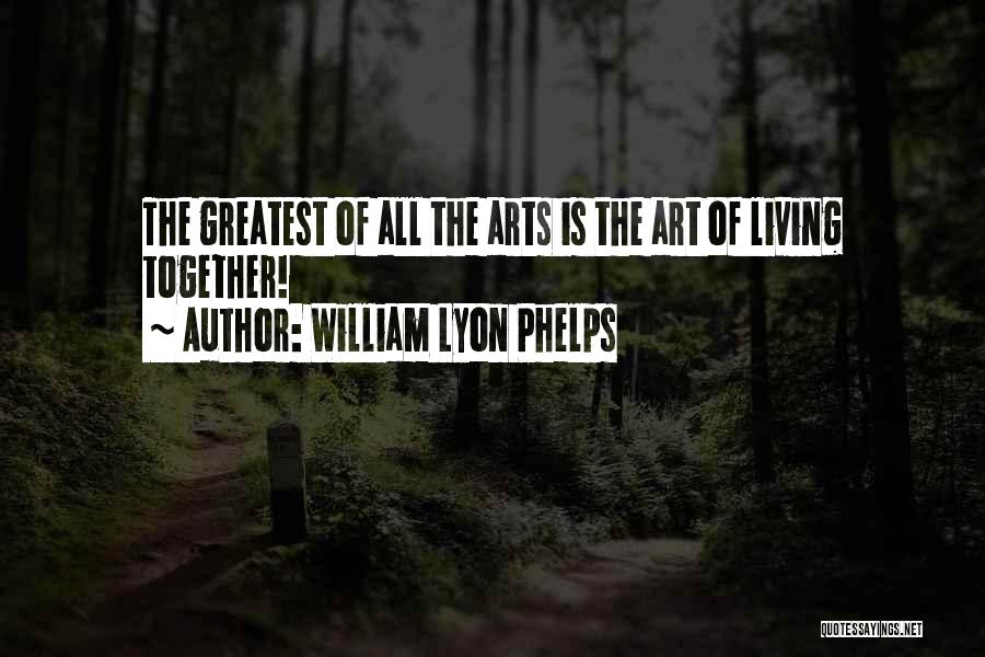 William Lyon Phelps Quotes: The Greatest Of All The Arts Is The Art Of Living Together!
