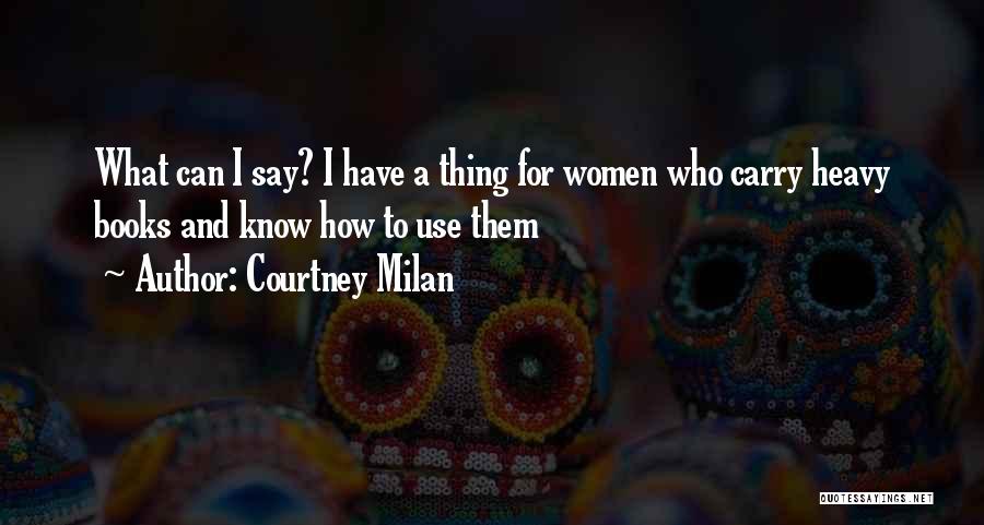 Courtney Milan Quotes: What Can I Say? I Have A Thing For Women Who Carry Heavy Books And Know How To Use Them
