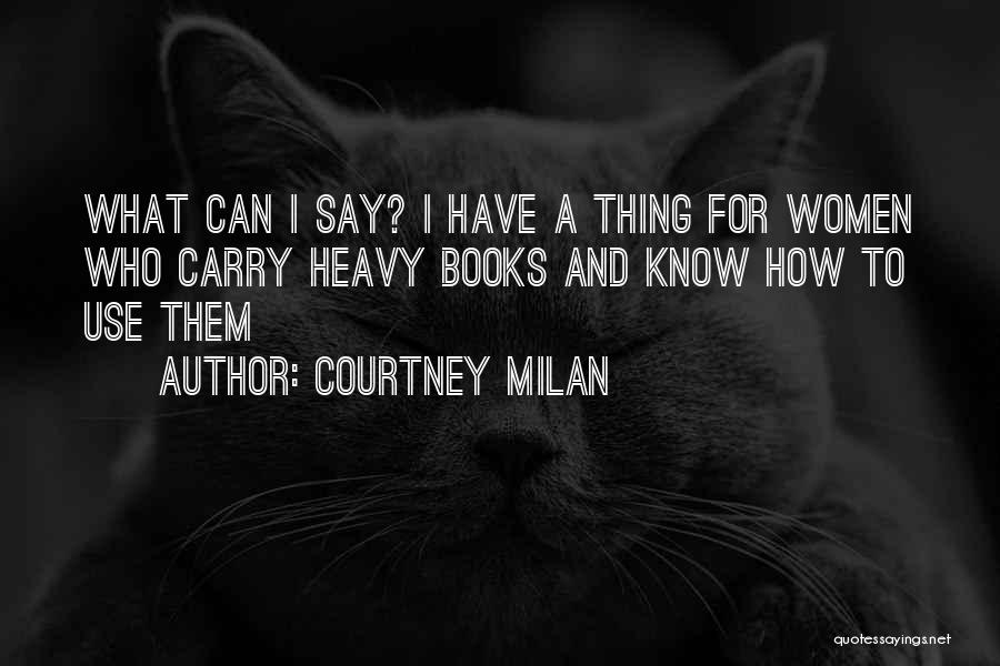 Courtney Milan Quotes: What Can I Say? I Have A Thing For Women Who Carry Heavy Books And Know How To Use Them
