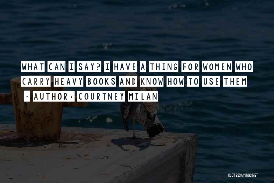 Courtney Milan Quotes: What Can I Say? I Have A Thing For Women Who Carry Heavy Books And Know How To Use Them