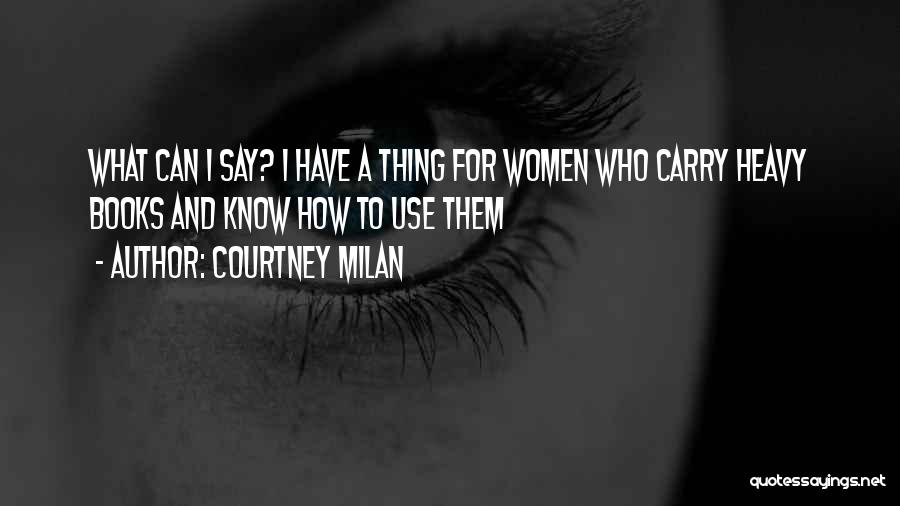 Courtney Milan Quotes: What Can I Say? I Have A Thing For Women Who Carry Heavy Books And Know How To Use Them