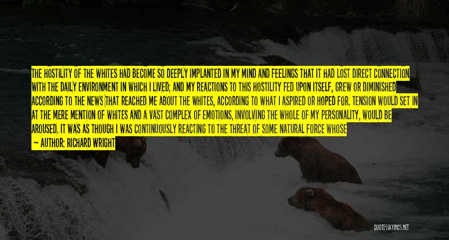 Richard Wright Quotes: The Hostility Of The Whites Had Become So Deeply Implanted In My Mind And Feelings That It Had Lost Direct