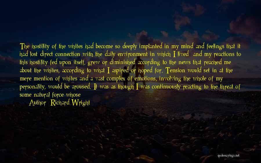 Richard Wright Quotes: The Hostility Of The Whites Had Become So Deeply Implanted In My Mind And Feelings That It Had Lost Direct