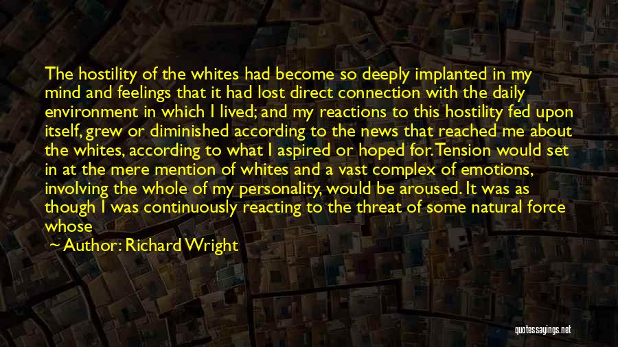 Richard Wright Quotes: The Hostility Of The Whites Had Become So Deeply Implanted In My Mind And Feelings That It Had Lost Direct