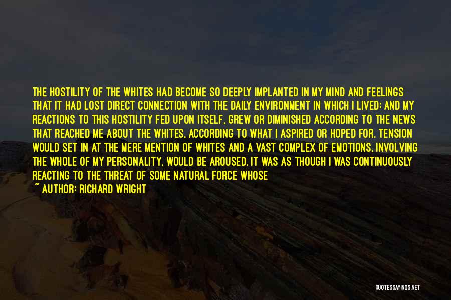 Richard Wright Quotes: The Hostility Of The Whites Had Become So Deeply Implanted In My Mind And Feelings That It Had Lost Direct