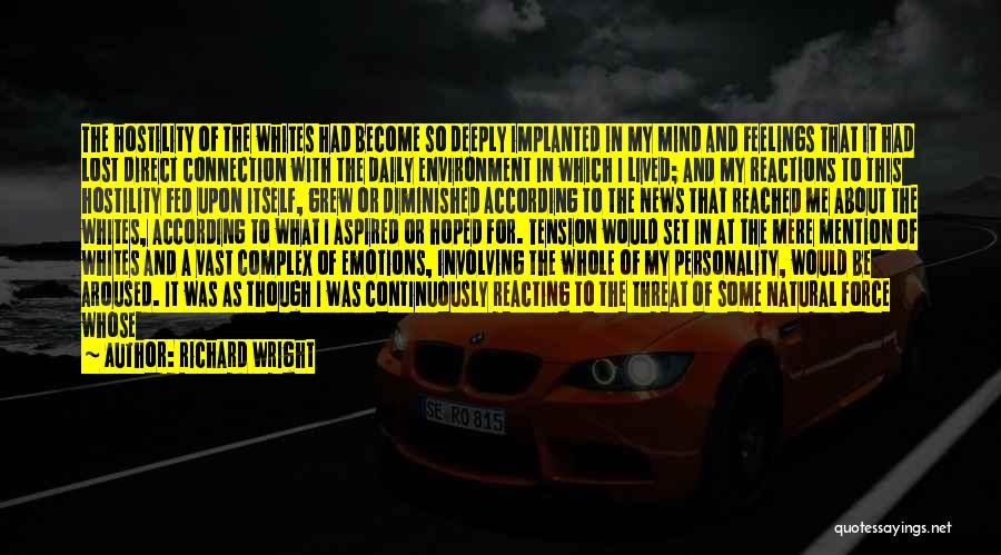 Richard Wright Quotes: The Hostility Of The Whites Had Become So Deeply Implanted In My Mind And Feelings That It Had Lost Direct