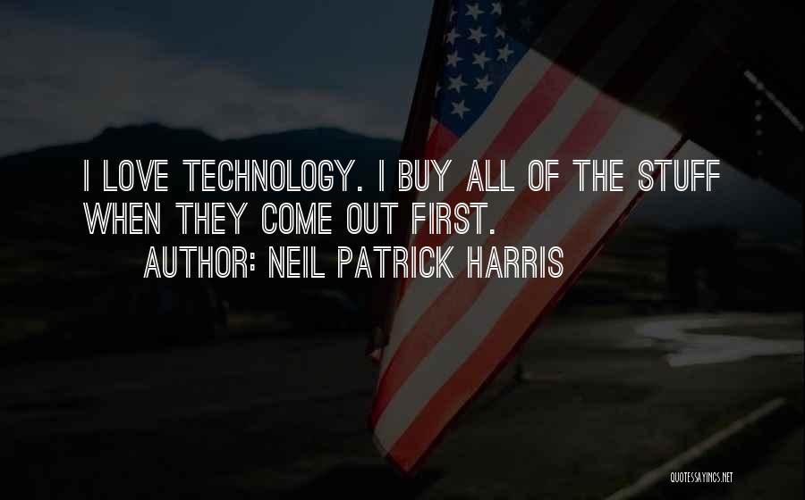 Neil Patrick Harris Quotes: I Love Technology. I Buy All Of The Stuff When They Come Out First.