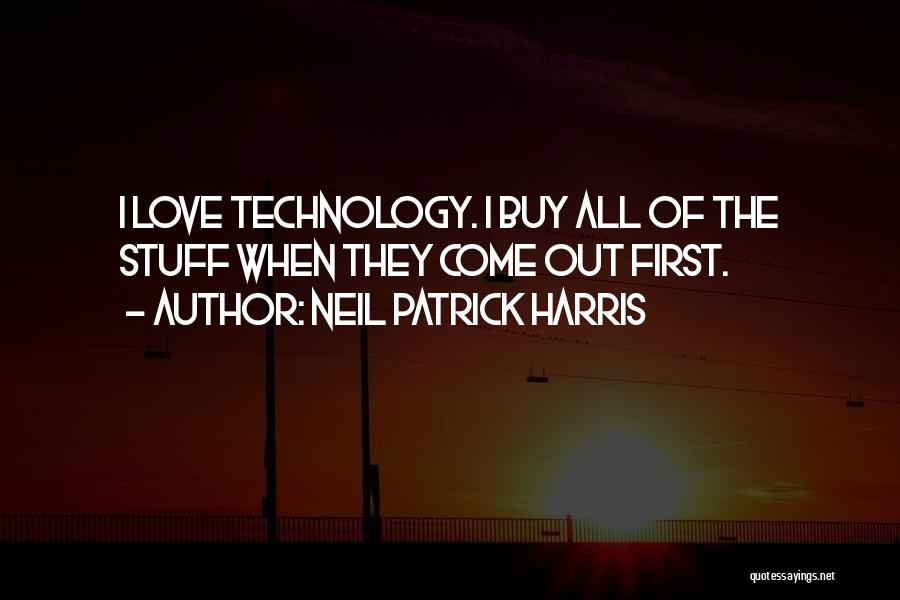 Neil Patrick Harris Quotes: I Love Technology. I Buy All Of The Stuff When They Come Out First.