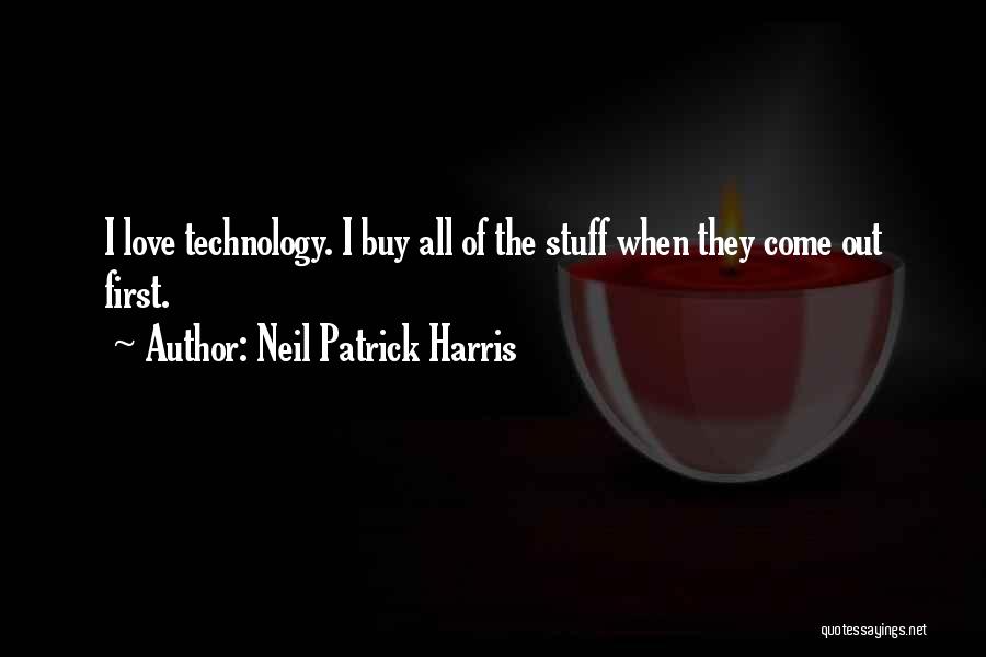 Neil Patrick Harris Quotes: I Love Technology. I Buy All Of The Stuff When They Come Out First.