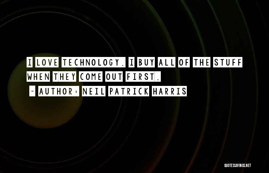 Neil Patrick Harris Quotes: I Love Technology. I Buy All Of The Stuff When They Come Out First.