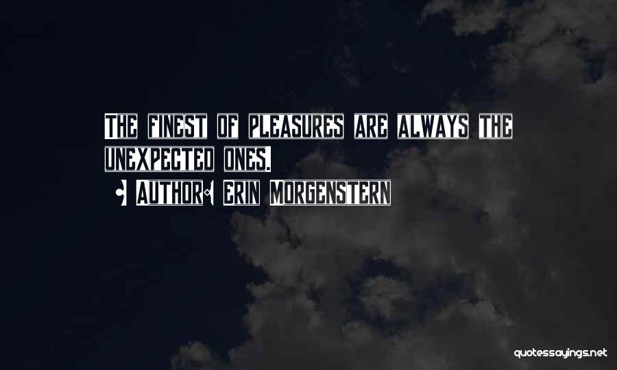 Erin Morgenstern Quotes: The Finest Of Pleasures Are Always The Unexpected Ones.
