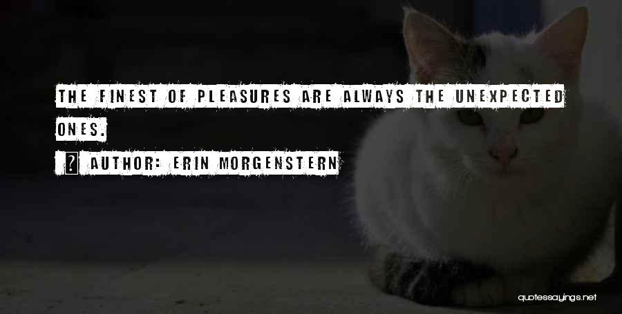 Erin Morgenstern Quotes: The Finest Of Pleasures Are Always The Unexpected Ones.