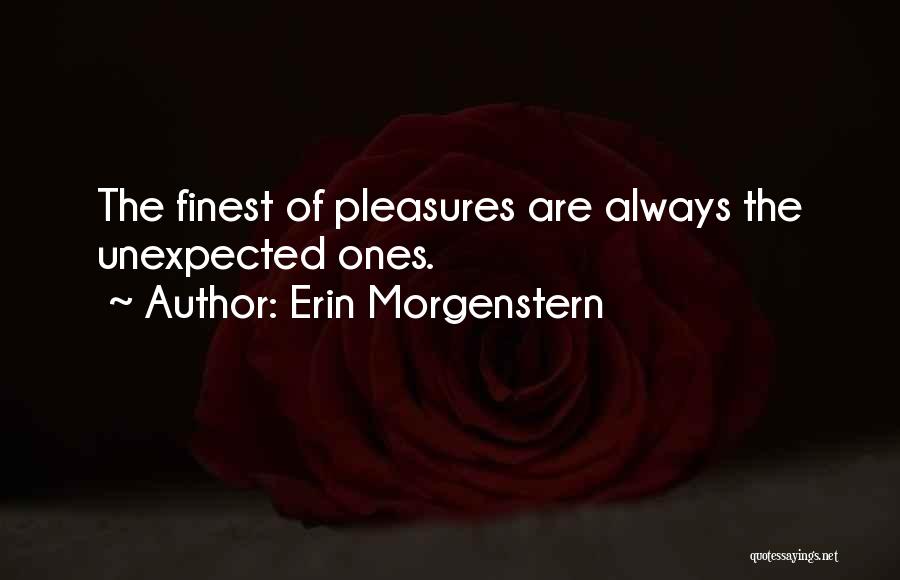 Erin Morgenstern Quotes: The Finest Of Pleasures Are Always The Unexpected Ones.