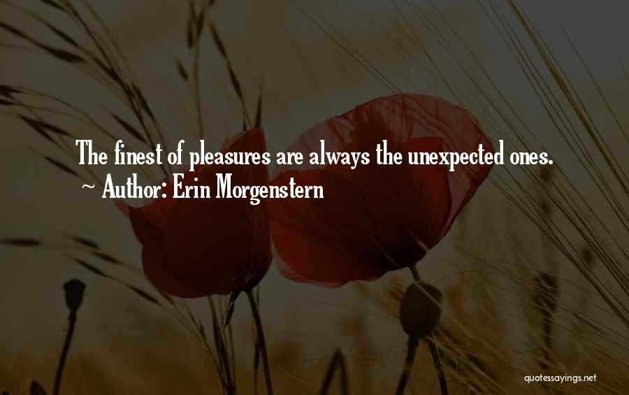 Erin Morgenstern Quotes: The Finest Of Pleasures Are Always The Unexpected Ones.
