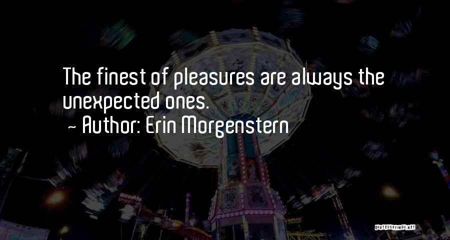 Erin Morgenstern Quotes: The Finest Of Pleasures Are Always The Unexpected Ones.