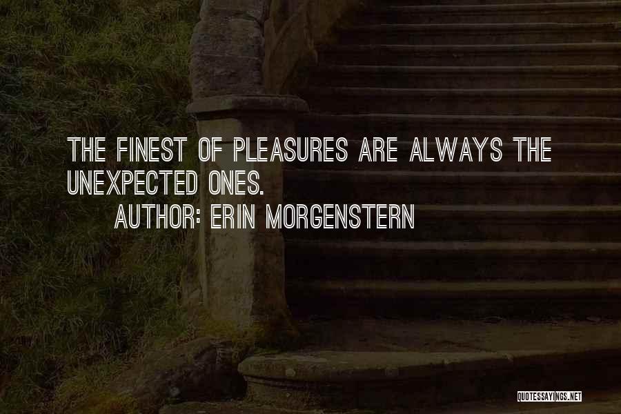 Erin Morgenstern Quotes: The Finest Of Pleasures Are Always The Unexpected Ones.