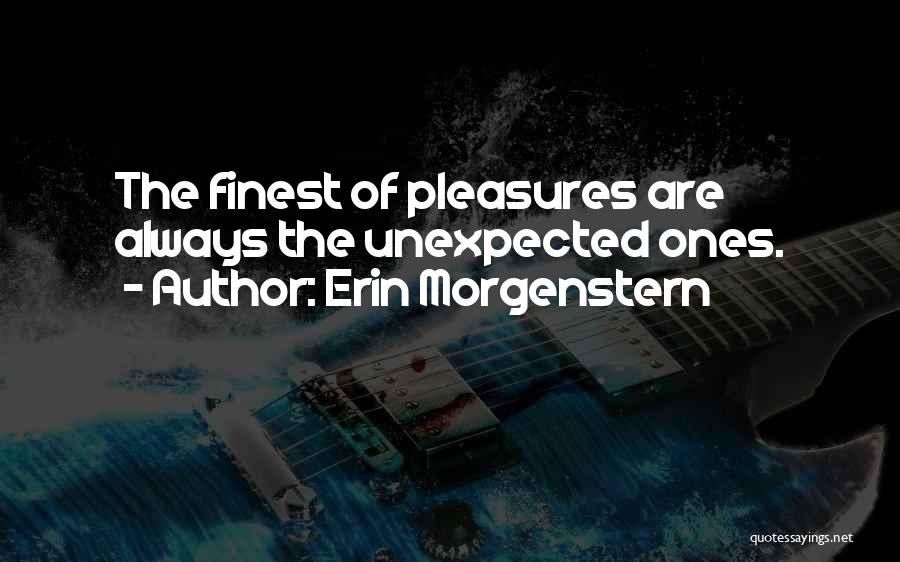 Erin Morgenstern Quotes: The Finest Of Pleasures Are Always The Unexpected Ones.