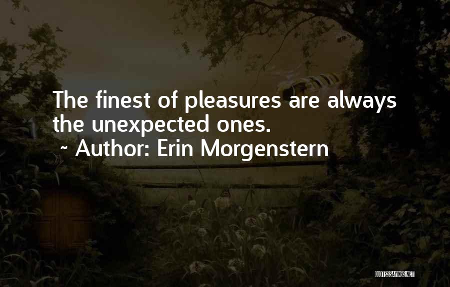 Erin Morgenstern Quotes: The Finest Of Pleasures Are Always The Unexpected Ones.