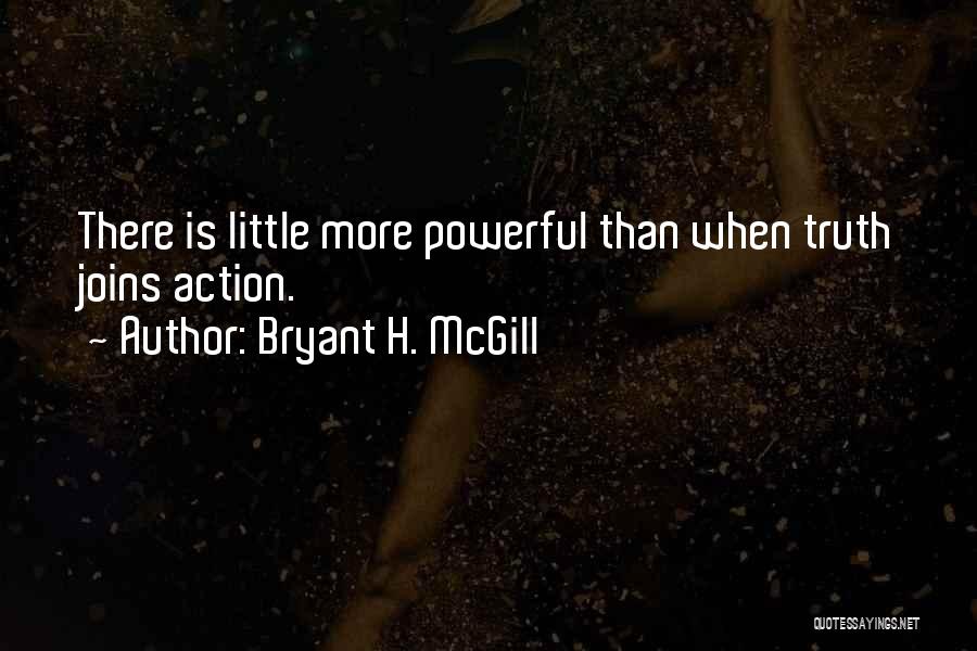 Bryant H. McGill Quotes: There Is Little More Powerful Than When Truth Joins Action.