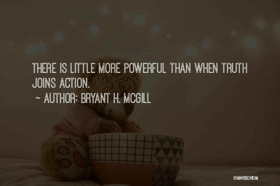 Bryant H. McGill Quotes: There Is Little More Powerful Than When Truth Joins Action.