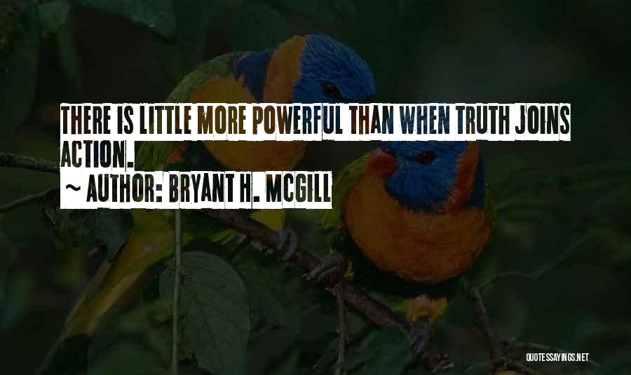 Bryant H. McGill Quotes: There Is Little More Powerful Than When Truth Joins Action.