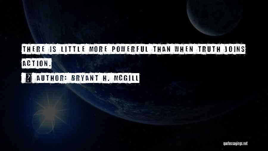 Bryant H. McGill Quotes: There Is Little More Powerful Than When Truth Joins Action.