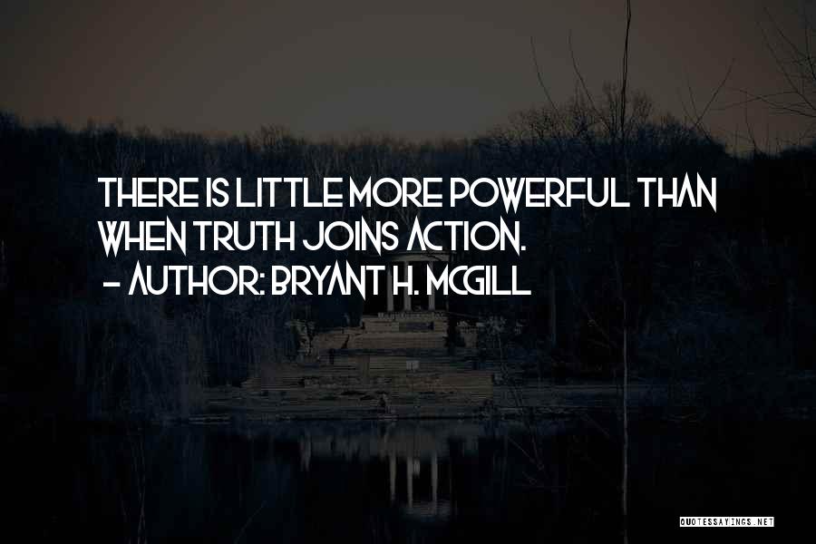 Bryant H. McGill Quotes: There Is Little More Powerful Than When Truth Joins Action.