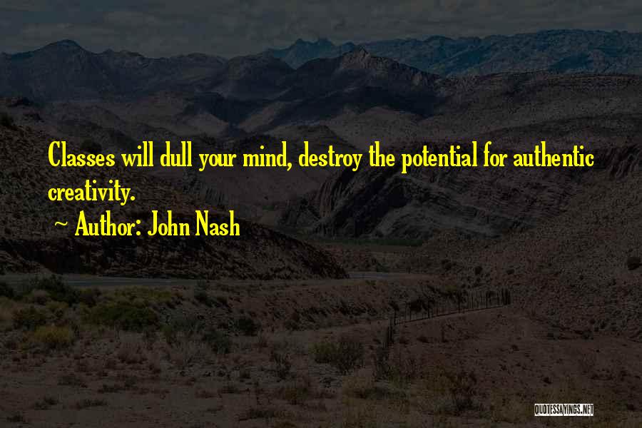 John Nash Quotes: Classes Will Dull Your Mind, Destroy The Potential For Authentic Creativity.