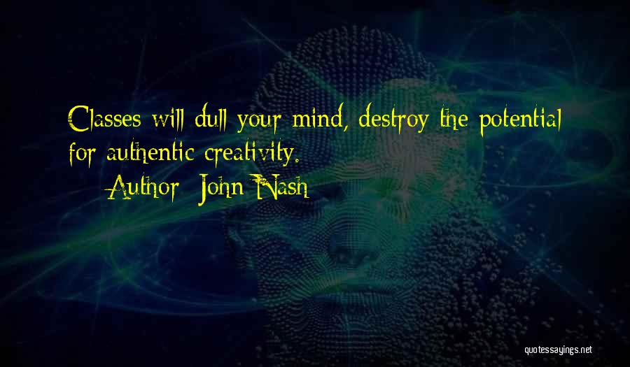 John Nash Quotes: Classes Will Dull Your Mind, Destroy The Potential For Authentic Creativity.