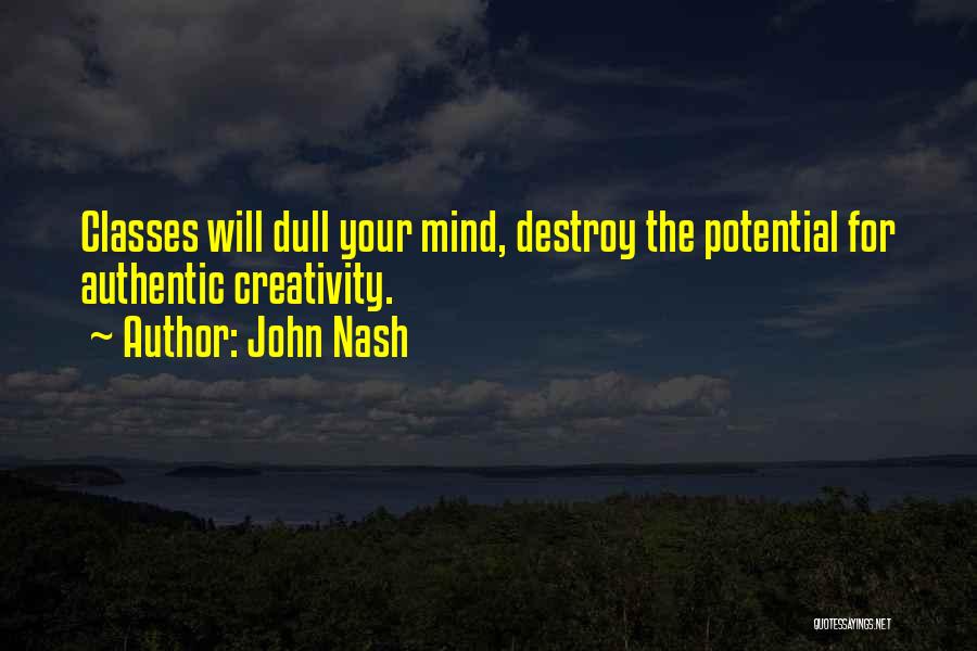 John Nash Quotes: Classes Will Dull Your Mind, Destroy The Potential For Authentic Creativity.