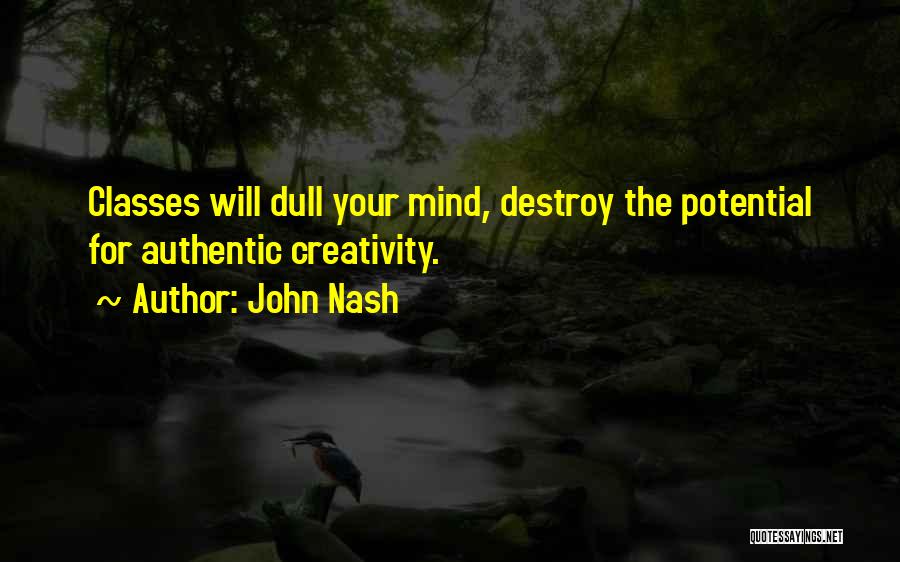 John Nash Quotes: Classes Will Dull Your Mind, Destroy The Potential For Authentic Creativity.