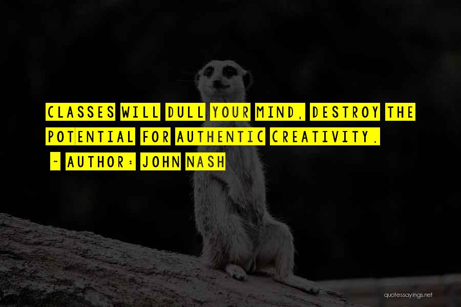 John Nash Quotes: Classes Will Dull Your Mind, Destroy The Potential For Authentic Creativity.