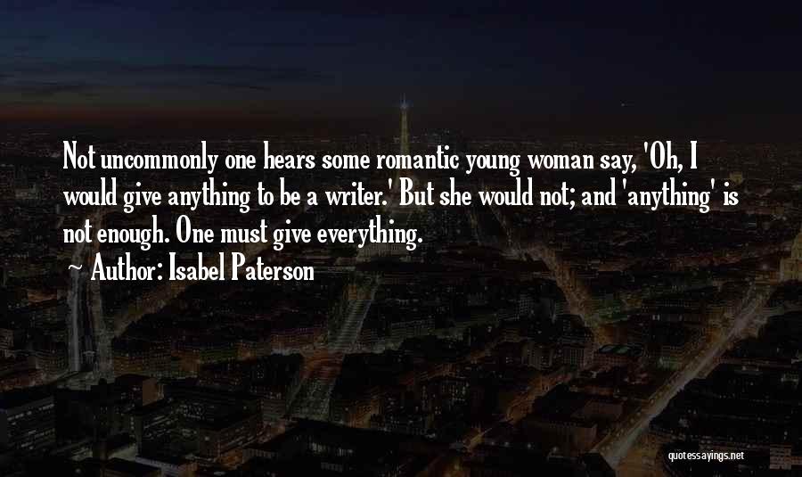 Isabel Paterson Quotes: Not Uncommonly One Hears Some Romantic Young Woman Say, 'oh, I Would Give Anything To Be A Writer.' But She