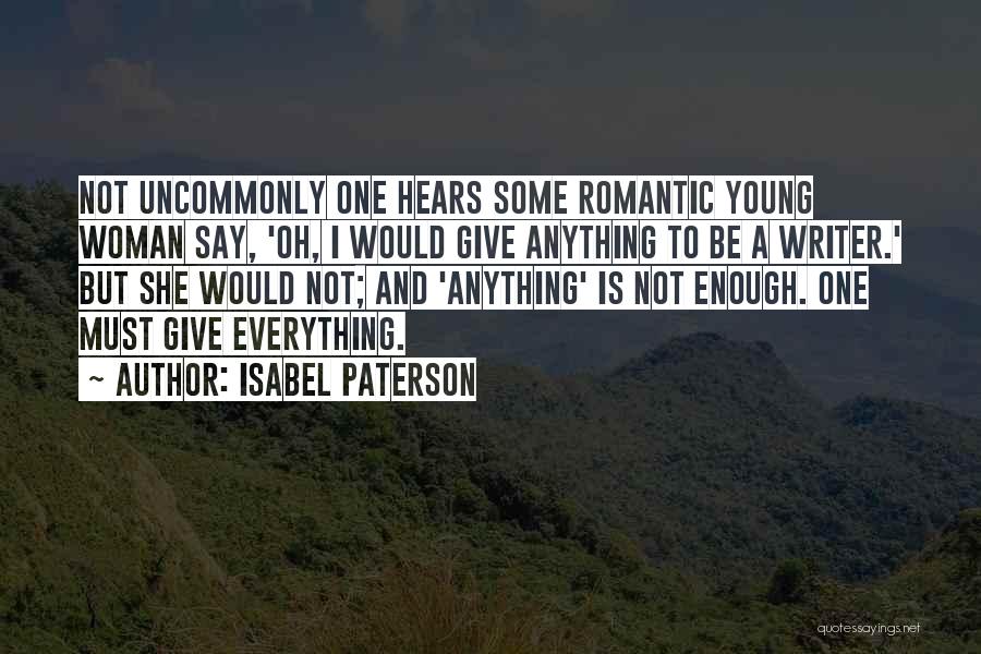 Isabel Paterson Quotes: Not Uncommonly One Hears Some Romantic Young Woman Say, 'oh, I Would Give Anything To Be A Writer.' But She