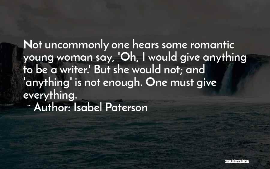 Isabel Paterson Quotes: Not Uncommonly One Hears Some Romantic Young Woman Say, 'oh, I Would Give Anything To Be A Writer.' But She