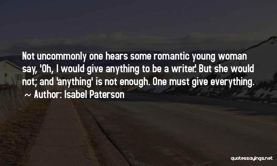 Isabel Paterson Quotes: Not Uncommonly One Hears Some Romantic Young Woman Say, 'oh, I Would Give Anything To Be A Writer.' But She