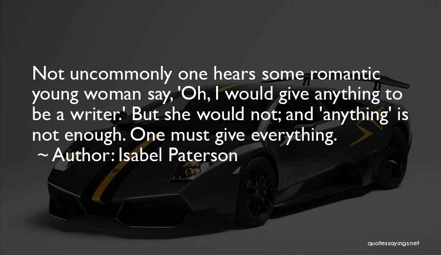Isabel Paterson Quotes: Not Uncommonly One Hears Some Romantic Young Woman Say, 'oh, I Would Give Anything To Be A Writer.' But She