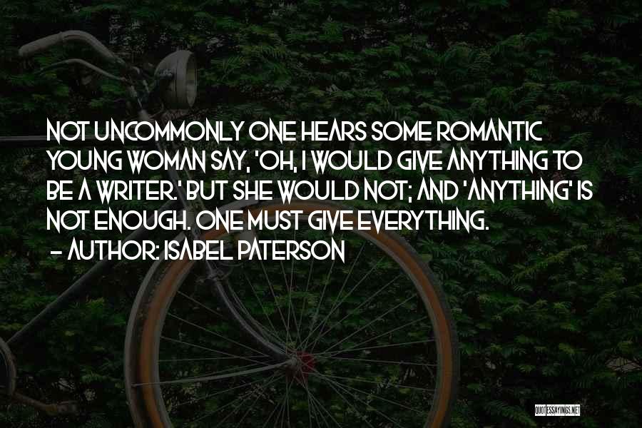 Isabel Paterson Quotes: Not Uncommonly One Hears Some Romantic Young Woman Say, 'oh, I Would Give Anything To Be A Writer.' But She