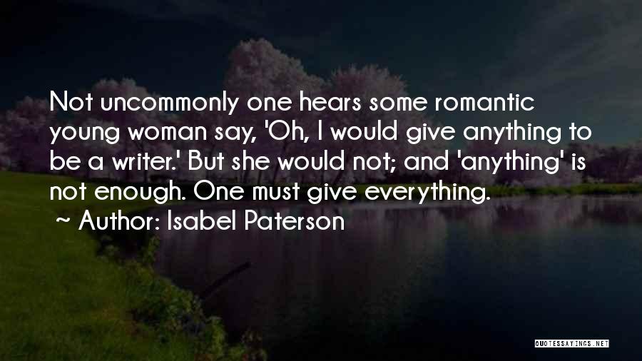 Isabel Paterson Quotes: Not Uncommonly One Hears Some Romantic Young Woman Say, 'oh, I Would Give Anything To Be A Writer.' But She