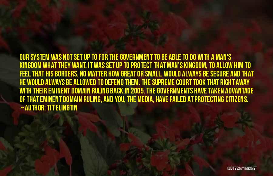 Tit Elingtin Quotes: Our System Was Not Set Up To For The Government To Be Able To Do With A Man's Kingdom What