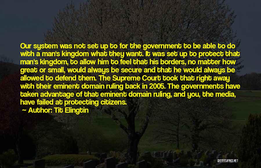 Tit Elingtin Quotes: Our System Was Not Set Up To For The Government To Be Able To Do With A Man's Kingdom What