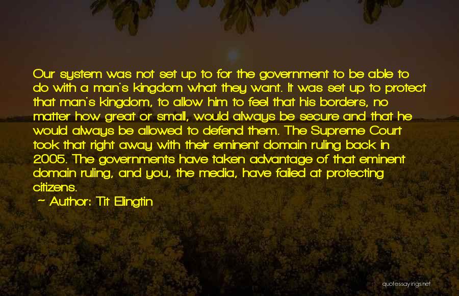 Tit Elingtin Quotes: Our System Was Not Set Up To For The Government To Be Able To Do With A Man's Kingdom What