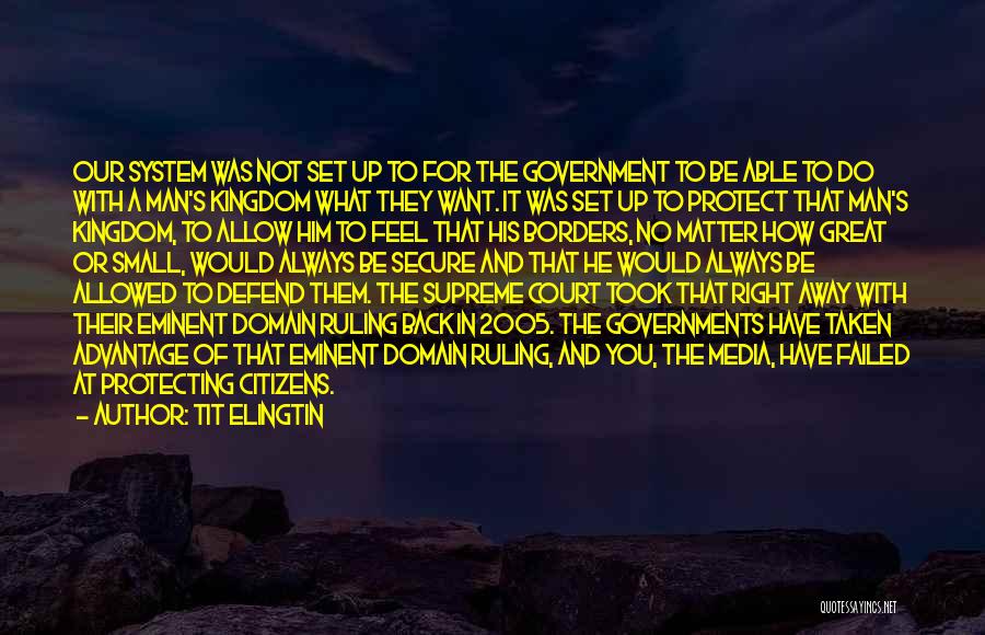 Tit Elingtin Quotes: Our System Was Not Set Up To For The Government To Be Able To Do With A Man's Kingdom What