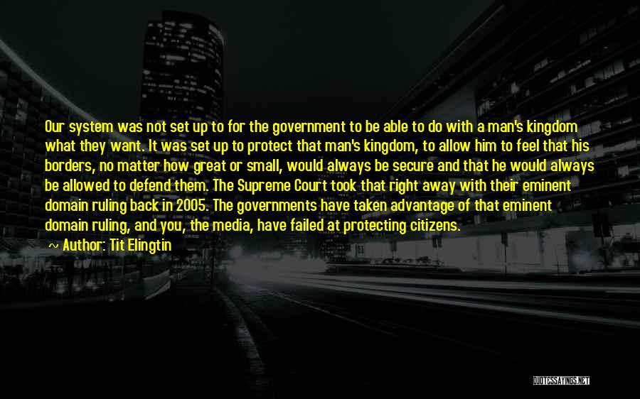 Tit Elingtin Quotes: Our System Was Not Set Up To For The Government To Be Able To Do With A Man's Kingdom What