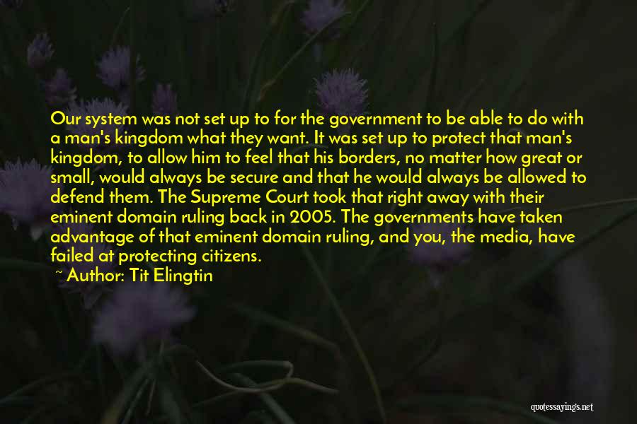 Tit Elingtin Quotes: Our System Was Not Set Up To For The Government To Be Able To Do With A Man's Kingdom What