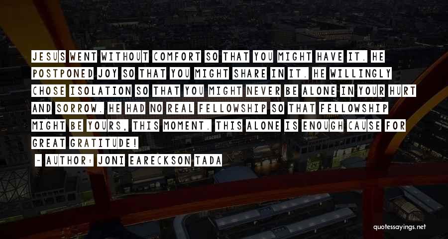 Joni Eareckson Tada Quotes: Jesus Went Without Comfort So That You Might Have It. He Postponed Joy So That You Might Share In It.