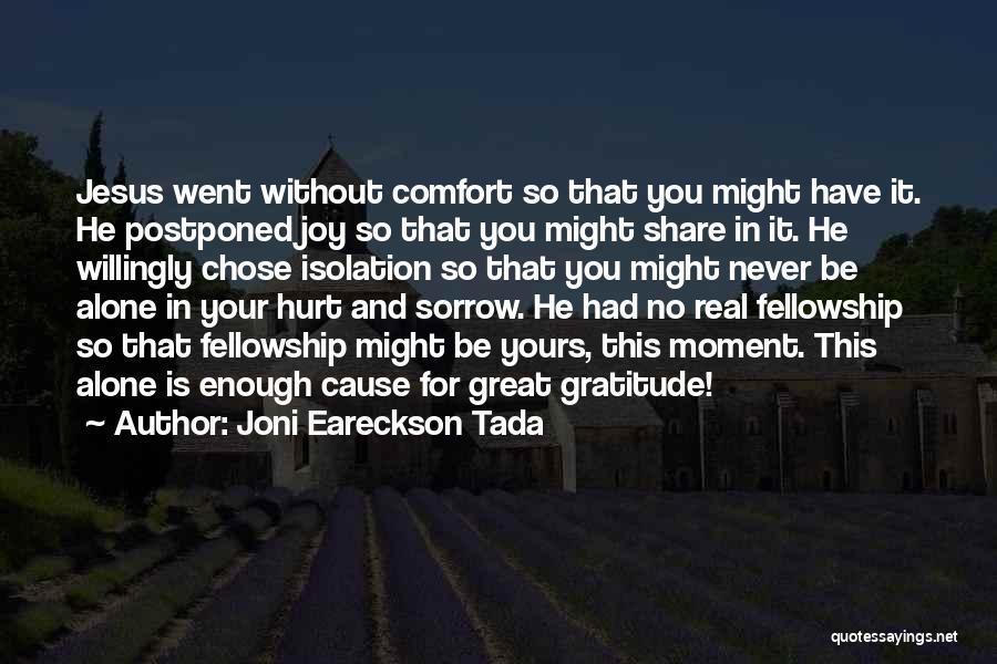Joni Eareckson Tada Quotes: Jesus Went Without Comfort So That You Might Have It. He Postponed Joy So That You Might Share In It.