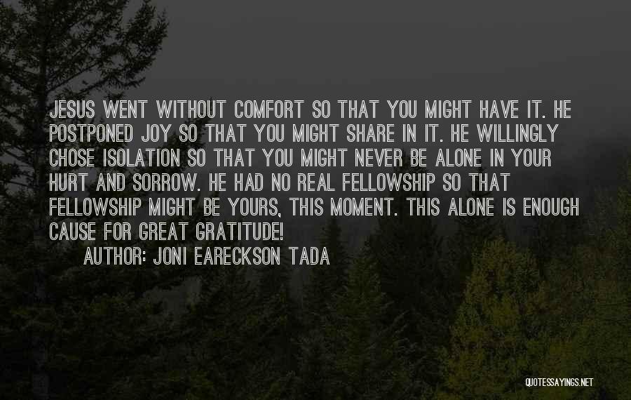 Joni Eareckson Tada Quotes: Jesus Went Without Comfort So That You Might Have It. He Postponed Joy So That You Might Share In It.