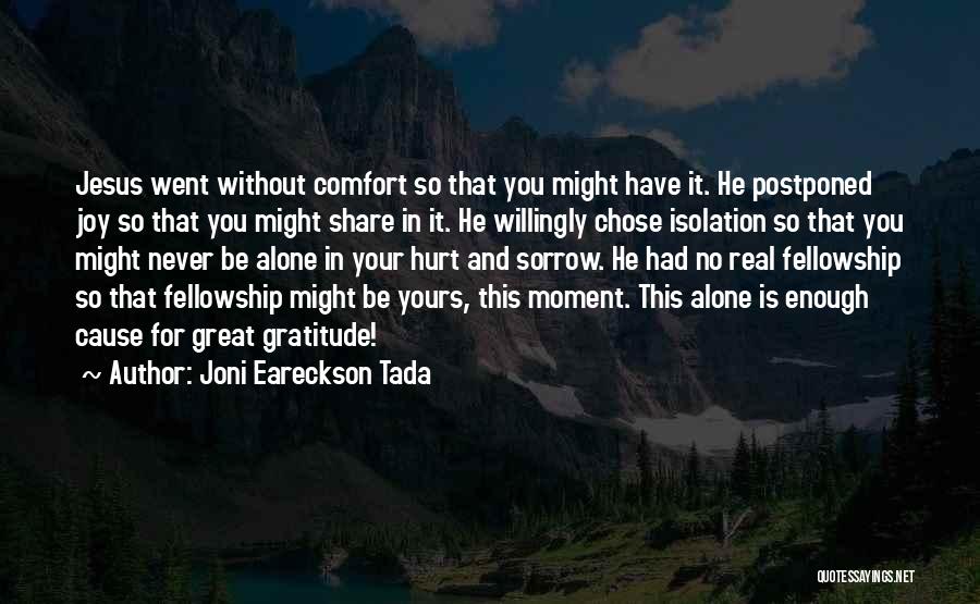 Joni Eareckson Tada Quotes: Jesus Went Without Comfort So That You Might Have It. He Postponed Joy So That You Might Share In It.